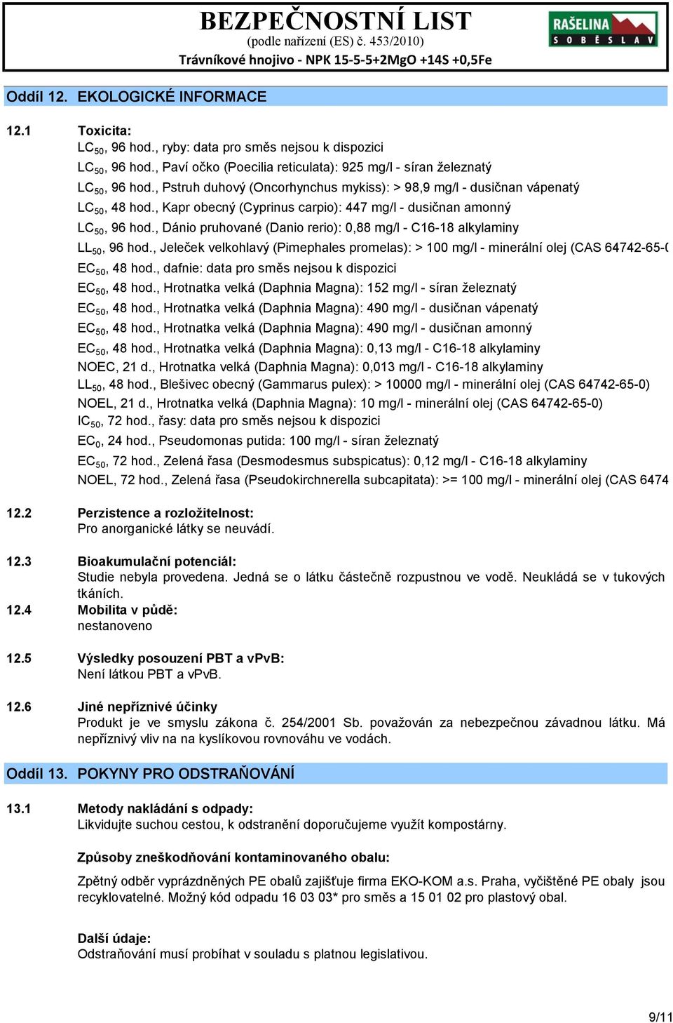 , Kapr obecný (Cyprinus carpio): 447 mg/l - dusičnan amonný LC 50, 96 hod., Dánio pruhované (Danio rerio): 0,88 mg/l - C16-18 alkylaminy LL 50, 96 hod.