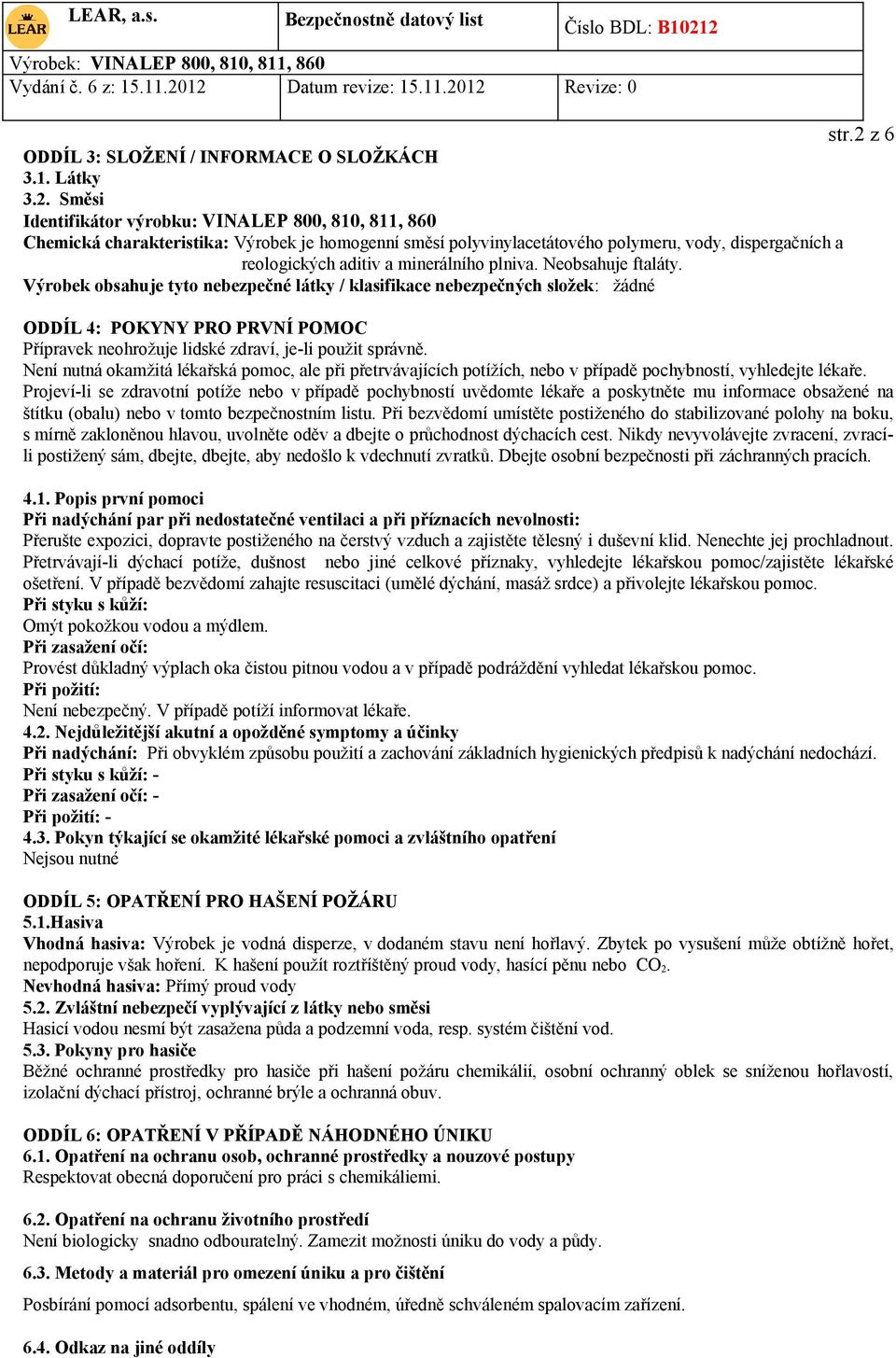 Směsi Identifikátor výrobku: VINALEP 800, 810, 811, 860 Chemická charakteristika: Výrobek je homogenní směsí polyvinylacetátového polymeru, vody, dispergačních a reologických aditiv a minerálního
