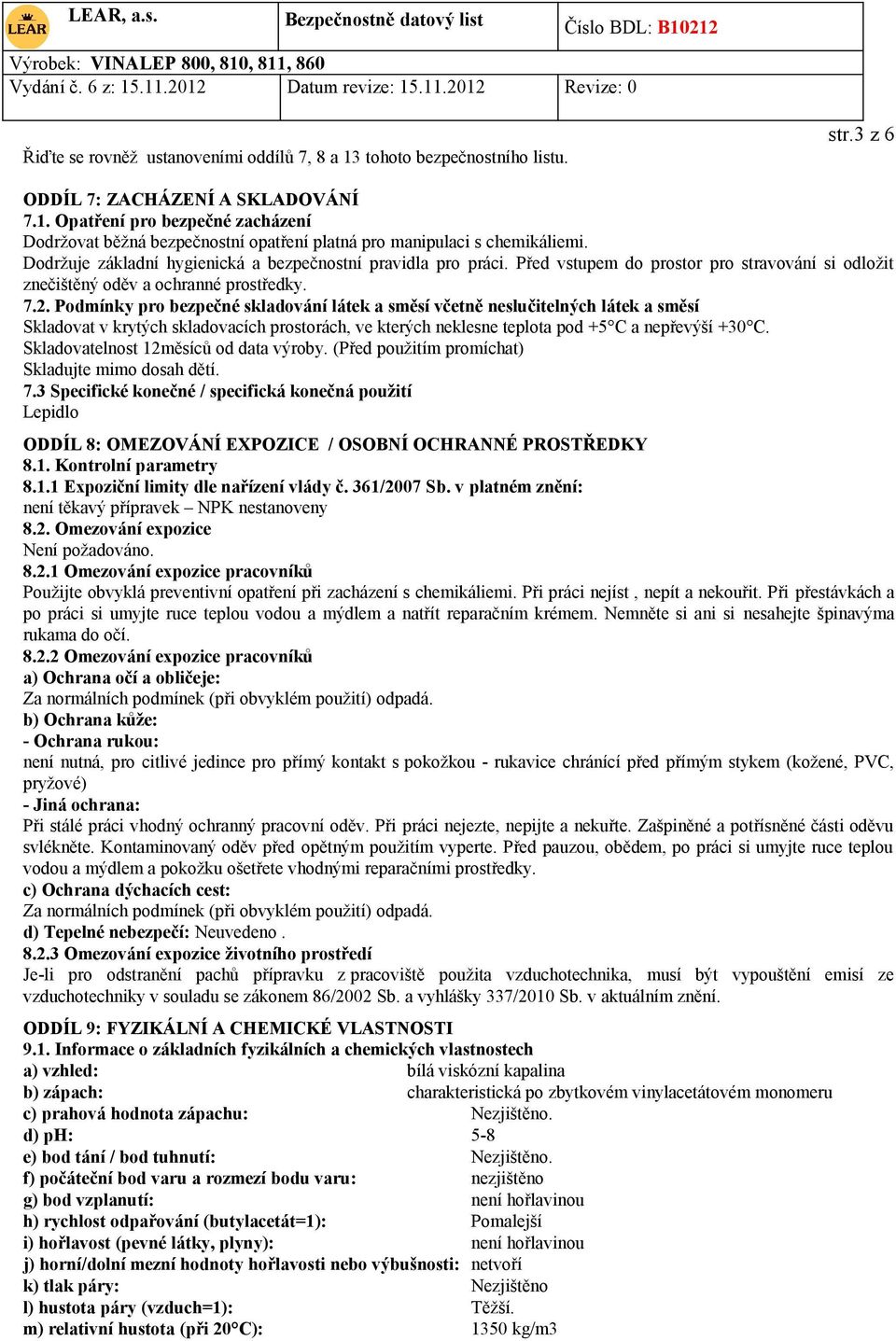 Podmínky pro bezpečné skladování látek a směsí včetně neslučitelných látek a směsí Skladovat v krytých skladovacích prostorách, ve kterých neklesne teplota pod +5 C a nepřevýší +30 C.