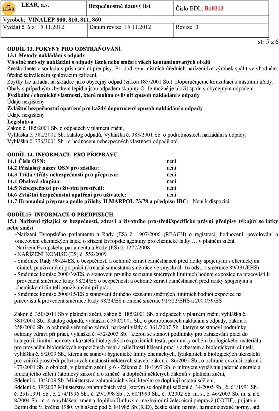 Doporučujeme konzultaci s místními úřady. Obaly s případným zbytkem lepidla jsou odpadem skupiny O. Je možné je uložit spolu s obyčejným odpadem.