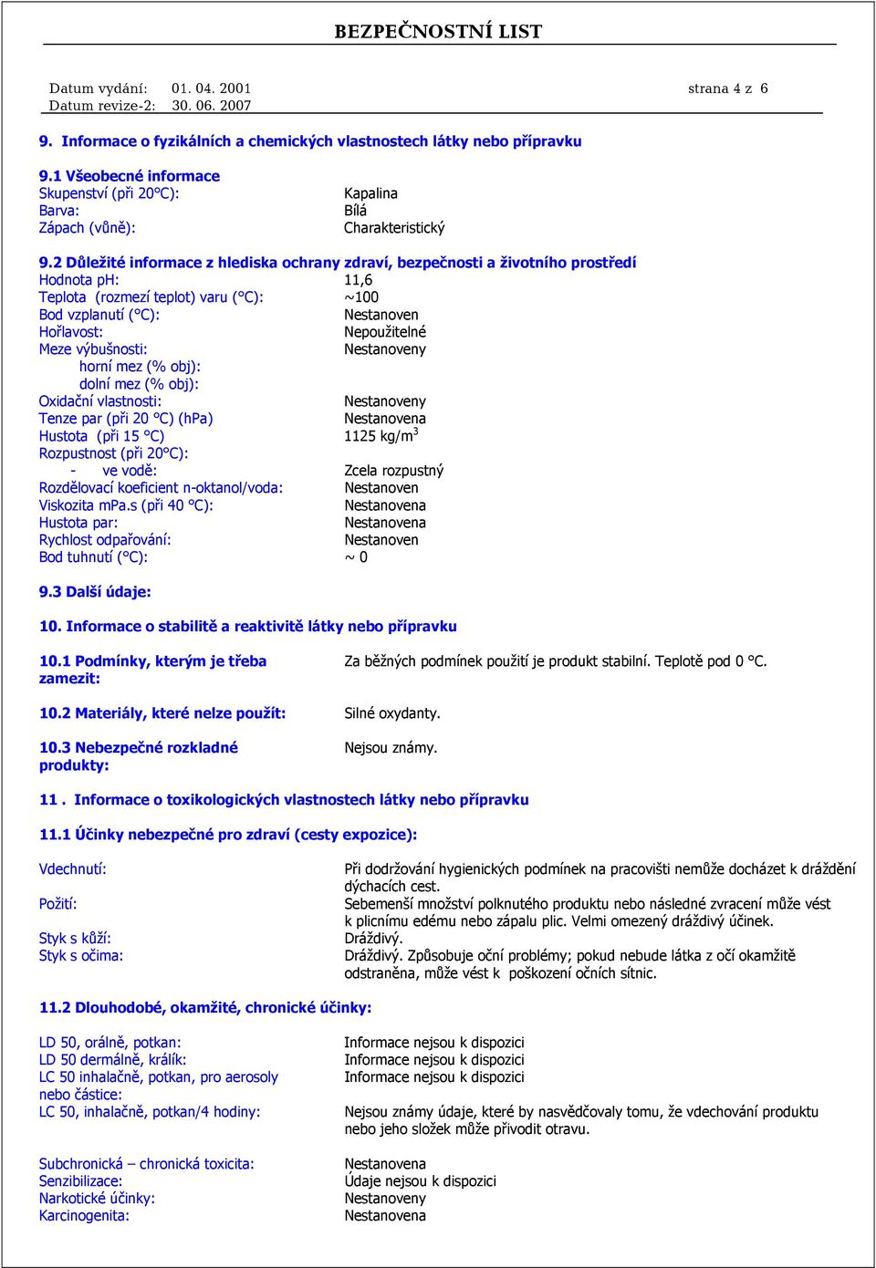 2 Důležité informace z hlediska ochrany zdraví, bezpečnosti a životního prostředí Hodnota ph: 11,6 Teplota (rozmezí teplot) varu ( C): ~100 Bod vzplanutí ( C): Nestanoven Hořlavost: Nepoužitelné Meze