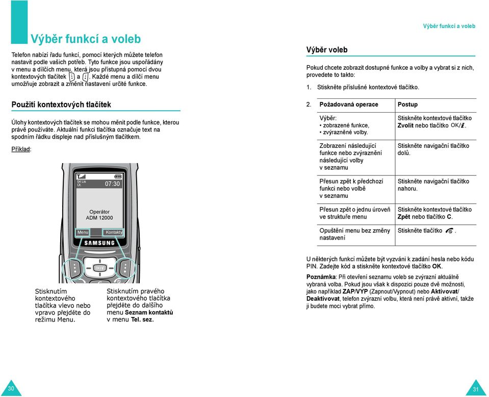 Použití kontextových tlačítek Výběr voleb Výběr funkcí a voleb Pokud chcete zobrazit dostupné funkce a volby a vybrat si z nich, provedete to takto: 1. Stiskněte příslušné kontextové tlačítko. 2.