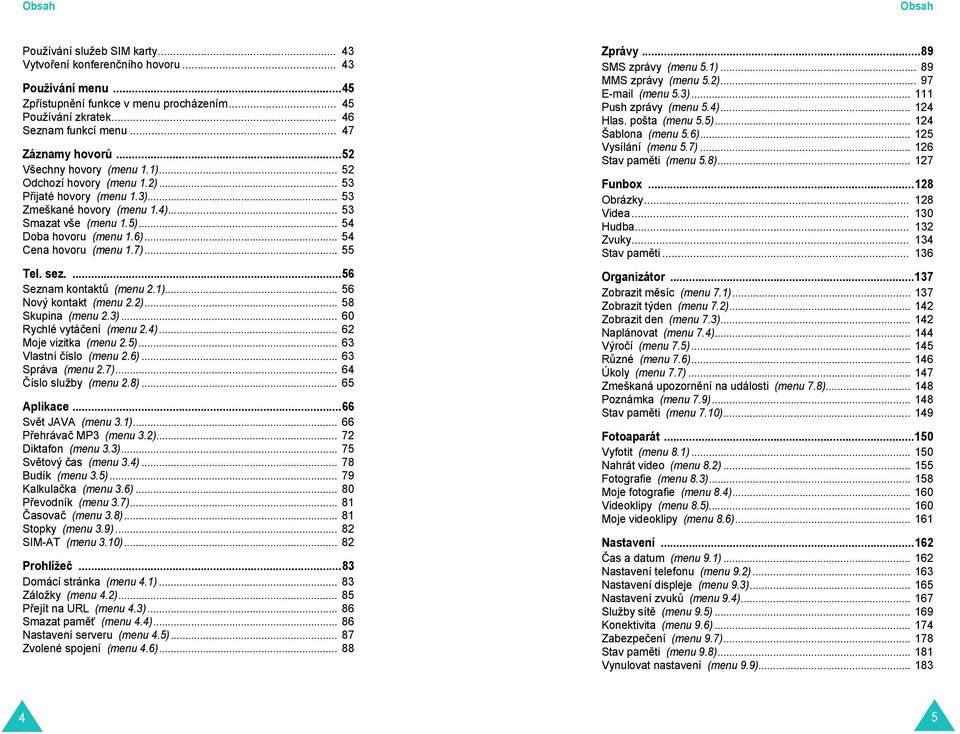.. 54 Doba hovoru (menu 1.6)... 54 Cena hovoru (menu 1.7)... 55 Tel. sez....56 Seznam kontaktů (menu 2.1)... 56 Nový kontakt (menu 2.2)... 58 Skupina (menu 2.3)... 60 Rychlé vytáčení (menu 2.4).