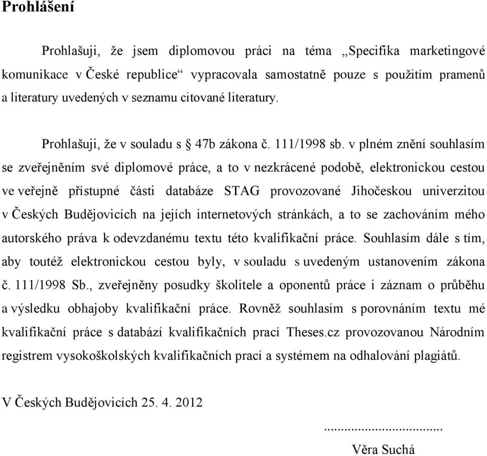 v plném znění souhlasím se zveřejněním své diplomové práce, a to v nezkrácené podobě, elektronickou cestou ve veřejně přístupné části databáze STAG provozované Jihočeskou univerzitou v Českých