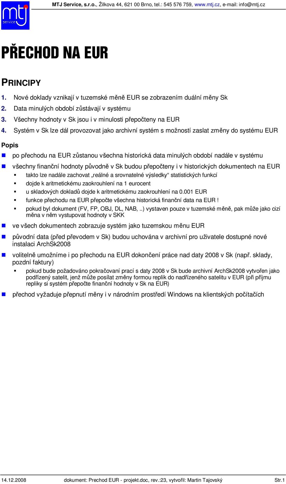 Systém v Sk lze dál provozovat jako archivní systém s možností zaslat zm ny do systému EUR Popis po p echodu na EUR z stanou všechna historická data minulých období nadále v systému všechny finan ní