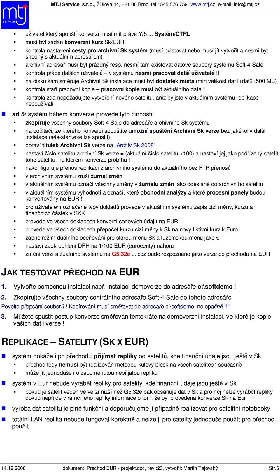 musí být prázdný resp. nesmí tam existovat datové soubory systému Soft-4-Sale kontrola práce dalších uživatel v systému nesmí pracovat další uživatelé!