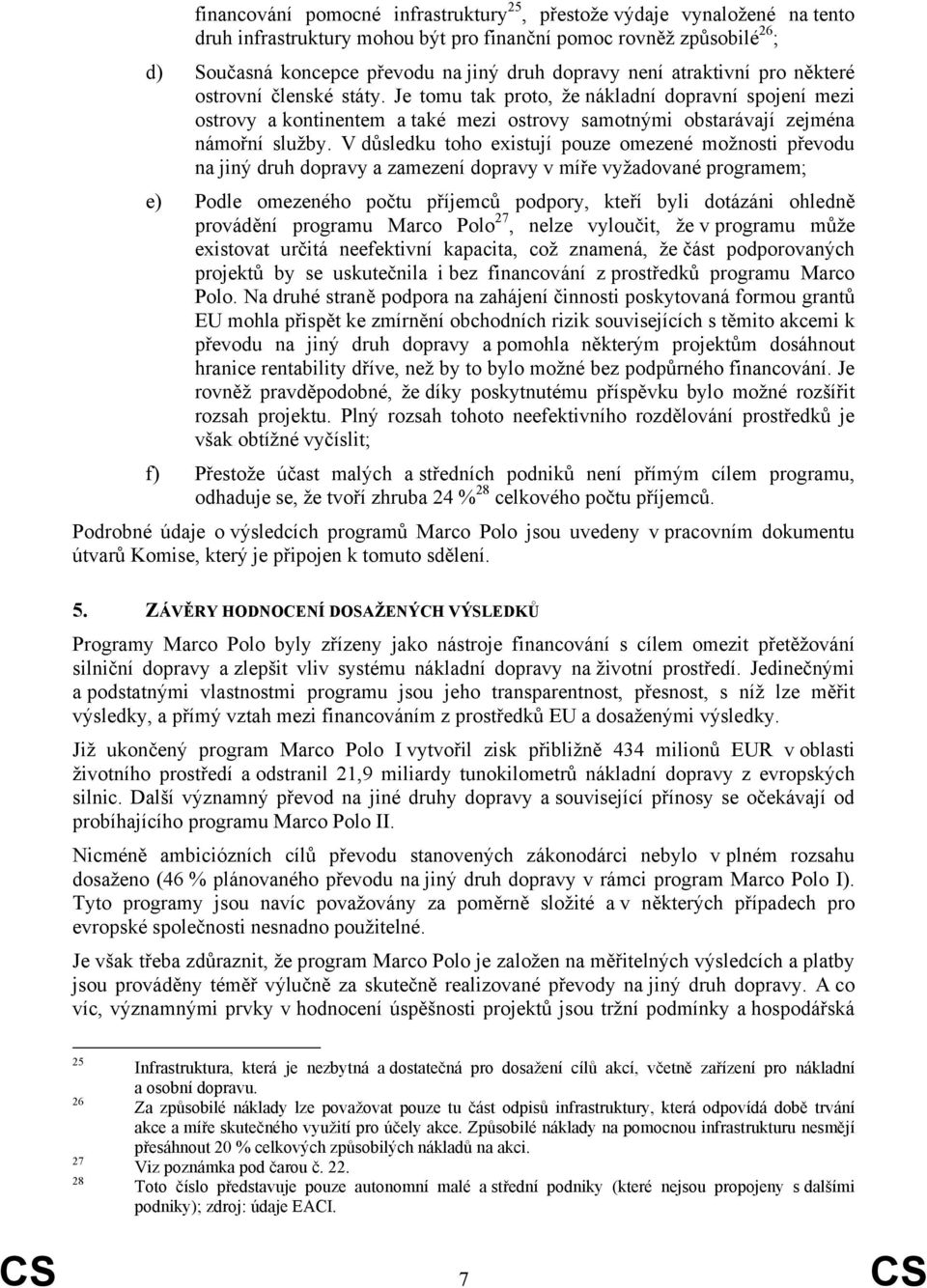 V důsledku toho existují pouze omezené možnosti převodu na jiný druh dopravy a zamezení dopravy v míře vyžadované programem; e) Podle omezeného počtu příjemců podpory, kteří byli dotázáni ohledně