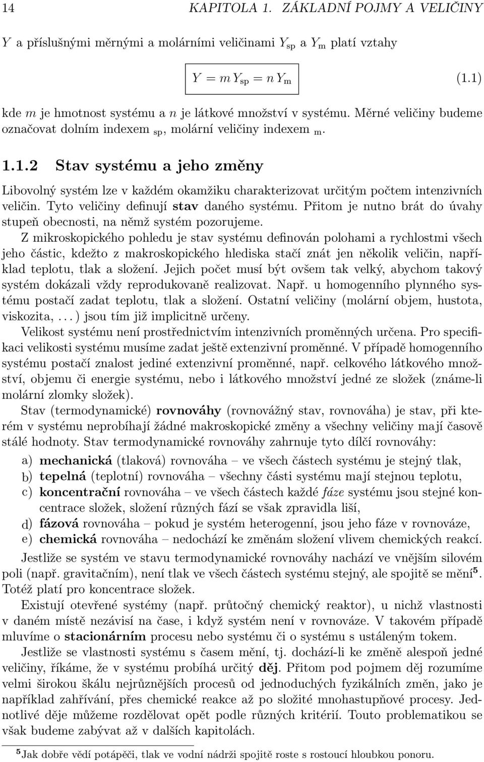 Tyto veličiny definují stav daného systému. Přitom je nutno brát do úvahy stupeň obecnosti, na němž systém pozorujeme.