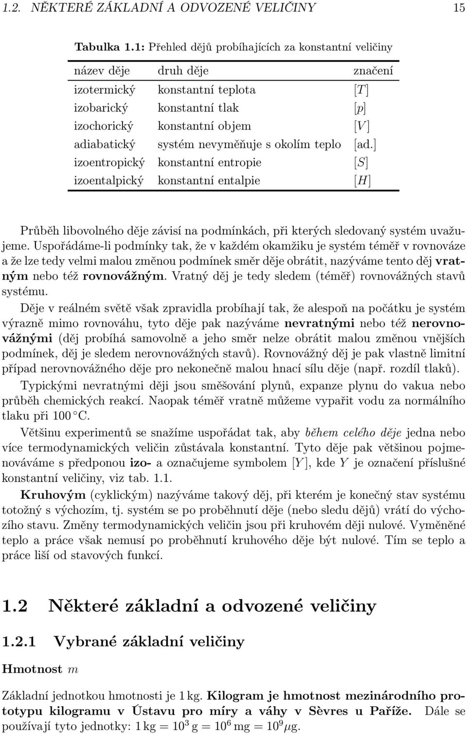 systém nevyměňuje s okolím teplo [ad.] izoentropický konstantní entropie [S] izoentalpický konstantní entalpie [H] Průběh libovolného děje závisí na podmínkách, při kterých sledovaný systém uvažujeme.