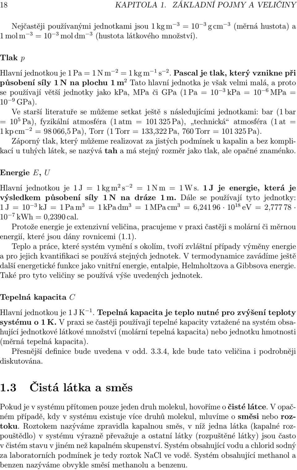 Pascal je tlak, který vznikne při působení síly 1 N na plochu 1 m 2 Tato hlavní jednotka je však velmi malá, a proto se používají větší jednotky jako kpa, MPa či GPa (1 Pa = 10 3 kpa = 10 6 MPa = 10