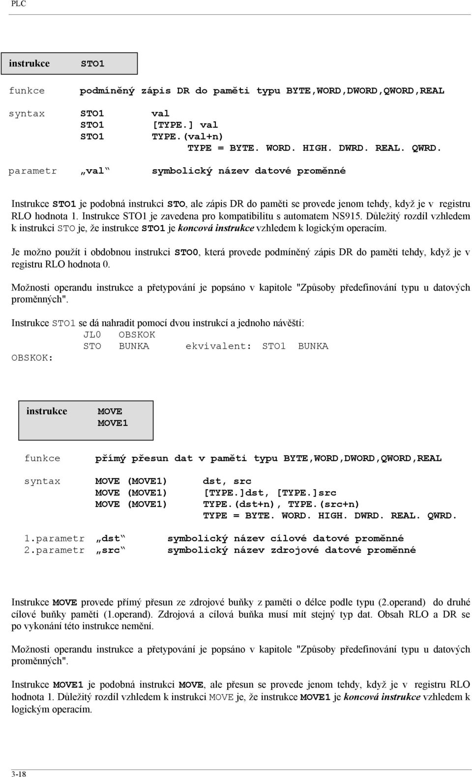 Instrukce STO1 je zavedena pro kompatibilitu s automatem NS915. Důležitý rozdíl vzhledem k instrukci STO je, že STO1 je koncová vzhledem k logickým operacím.