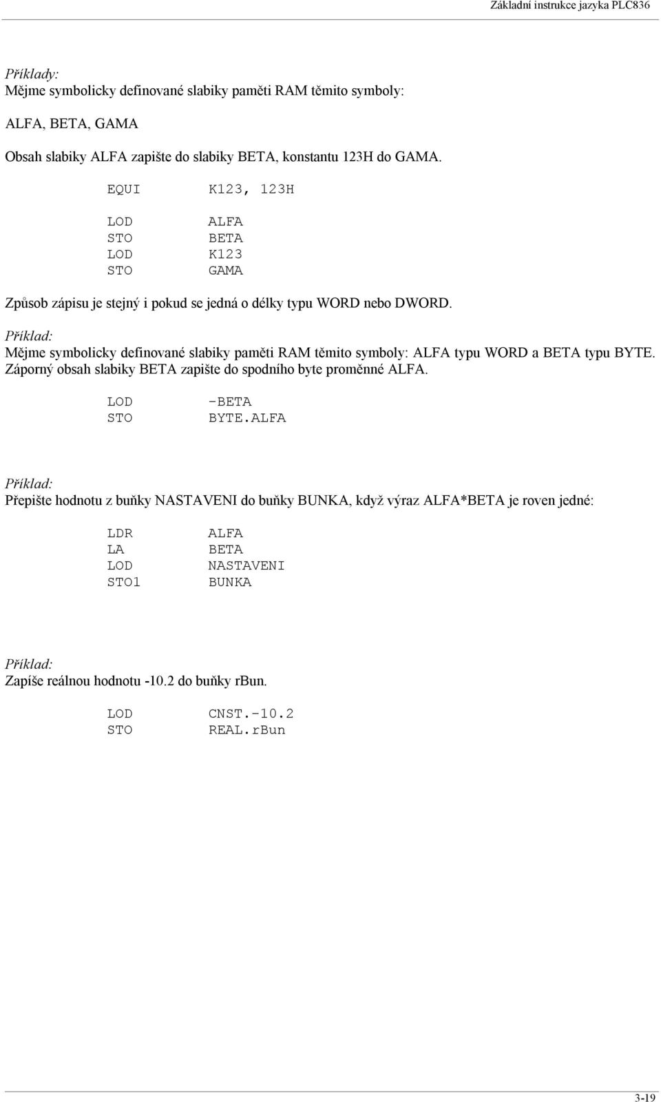 Mějme symbolicky definované slabiky paměti RAM těmito symboly: ALFA typu WORD a BETA typu BYTE. Záporný obsah slabiky BETA zapište do spodního byte proměnné ALFA.