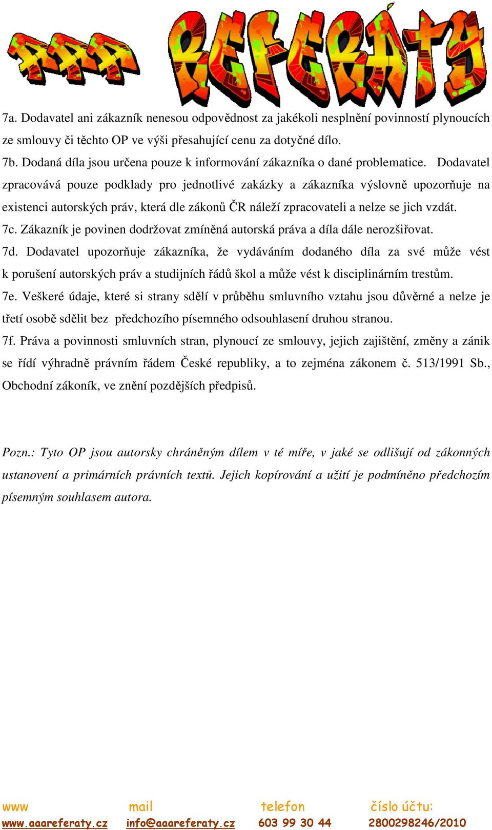 Dodavatel zpracovává pouze podklady pro jednotlivé zakázky a zákazníka výslovně upozorňuje na existenci autorských práv, která dle zákonů ČR náleží zpracovateli a nelze se jich vzdát. 7c.