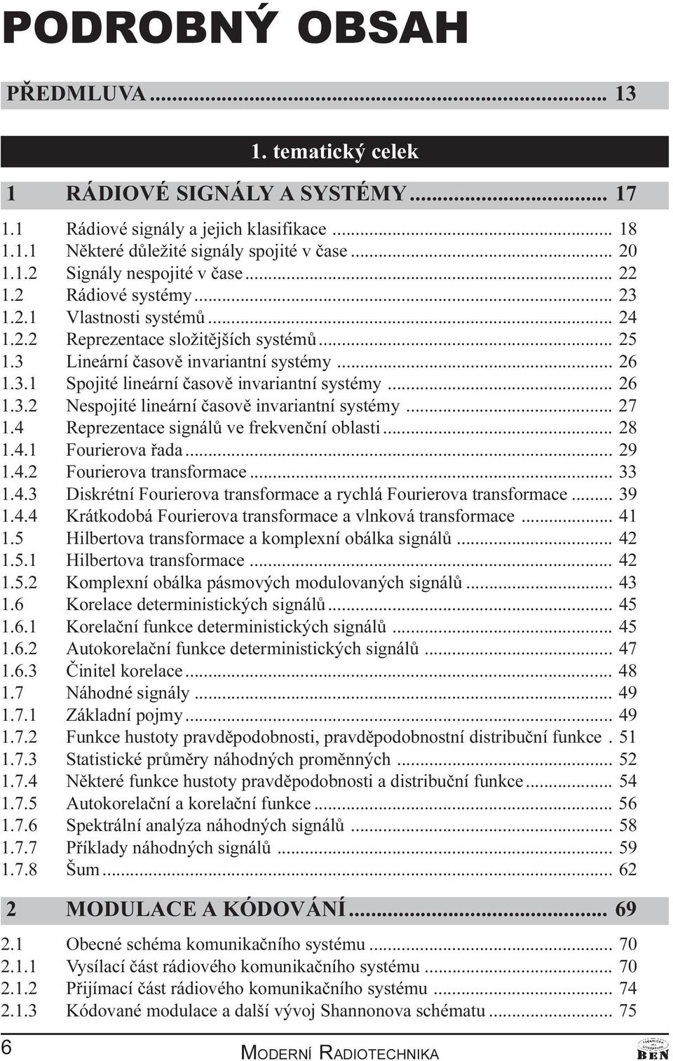 .. 26 1.3.2 Nespojité lineární èasovì invariantní systémy... 27 1.4 Reprezentace signálù ve frekvenèní oblasti... 28 1.4.1 Fourierova øada... 29 1.4.2 Fourierova transformace... 33 1.4.3 Diskrétní Fourierova transformace a rychlá Fourierova transformace.