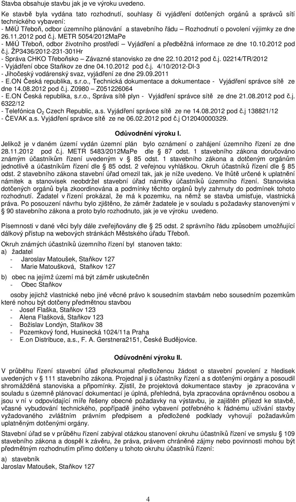 výjimky ze dne 26.11.2012 pod č.j. METR 5054/2012MaPe - MěÚ Třeboň, odbor životního prostředí Vyjádření a předběžná informace ze dne 10.10.2012 pod č.j. ŽP3436/2012-231-301Hr - Správa CHKO Třeboňsko Závazné stanovisko ze dne 22.