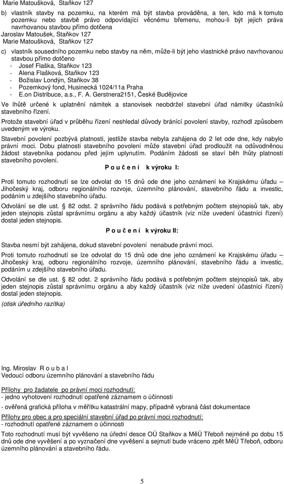 stavbou přímo dotčeno - E.on Distribuce, a.s., F. A. Gerstnera2151, České Budějovice Ve lhůtě určené k uplatnění námitek a stanovisek neobdržel stavební úřad námitky účastníků stavebního řízení.