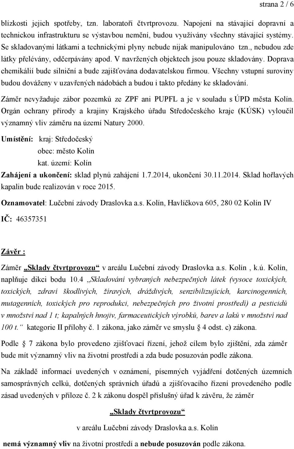 Doprava chemikálií bude silniční a bude zajišťována dodavatelskou firmou. Všechny vstupní suroviny budou dováženy v uzavřených nádobách a budou i takto předány ke skladování.