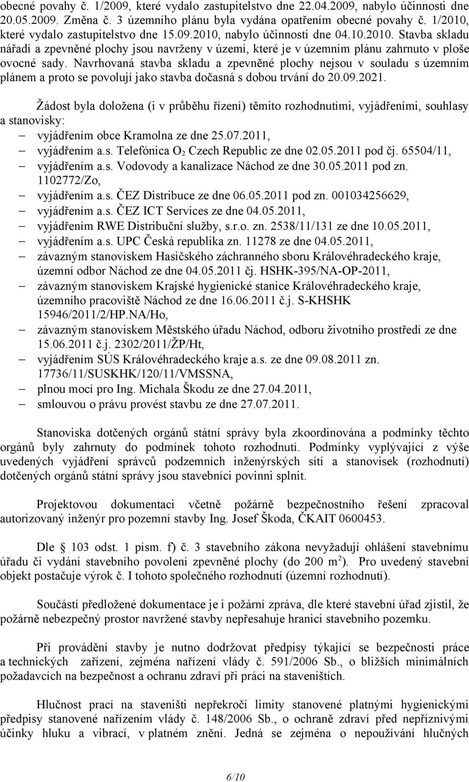 Navrhovaná stavba skladu a zpevněné plochy nejsou v souladu s územním plánem a proto se povolují jako stavba dočasná s dobou trvání do 20.09.2021.