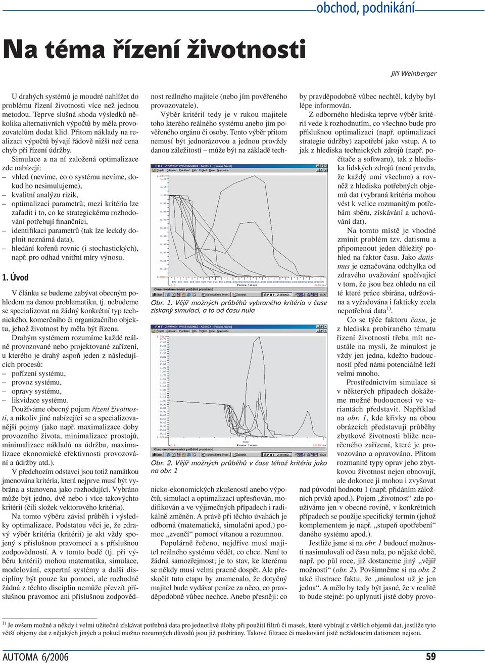 Simulace a na ní založená optimalizace zde nabízejí: vhled (nevíme, co o systému nevíme, dokud ho nesimulujeme), kvalitní analýzu rizik, optimalizaci parametrů; mezi kritéria lze zařadit i to, co ke
