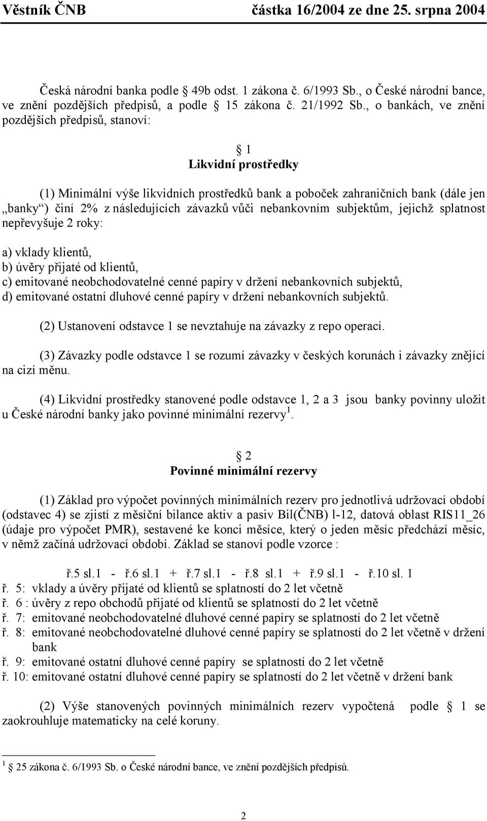 nebankovním subjekům, jejichž splanos nepřevyšuje 2 roky: a) vklady klienů, b) úvěry přijaé od klienů, c) emiované neobchodovaelné cenné papíry v držení nebankovních subjeků, d) emiované osaní