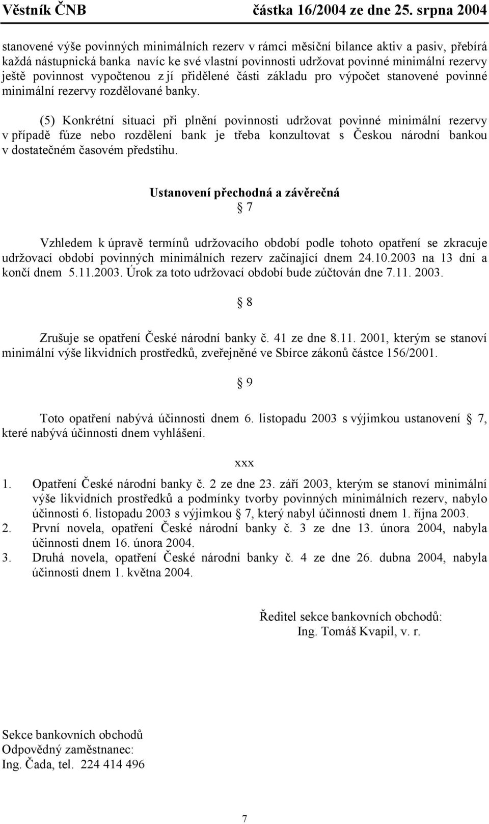 (5) Konkréní siuaci při plnění povinnosi udržova povinné minimální rezervy v případě fúze nebo rozdělení bank je řeba konzulova s Českou národní bankou v dosaečném časovém předsihu.