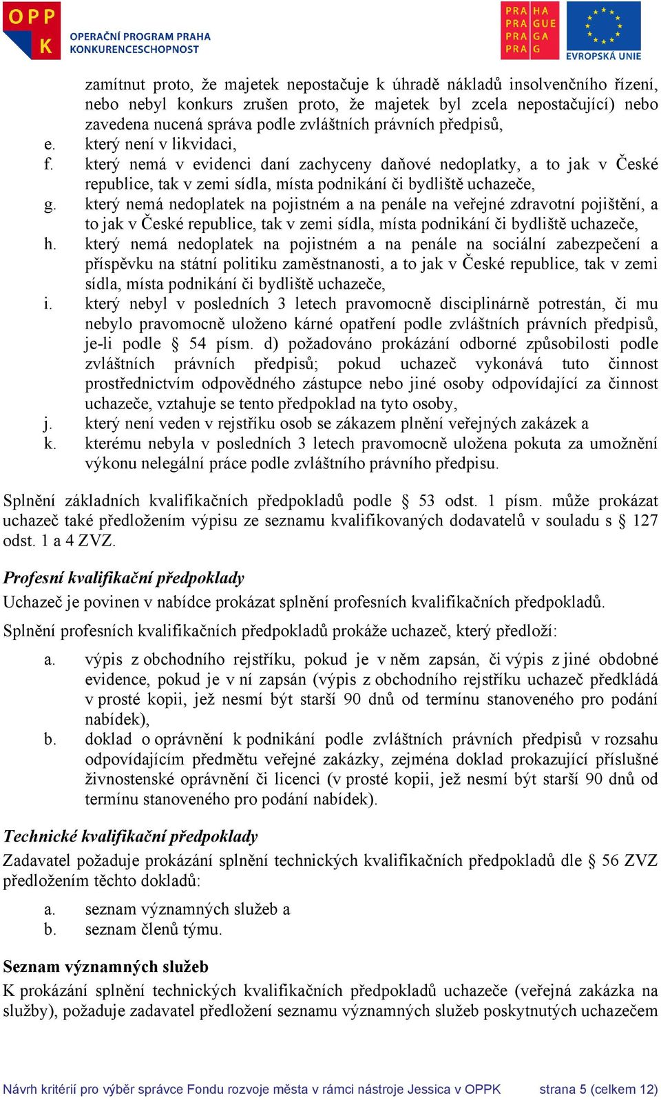 který nemá nedoplatek na pojistném a na penále na veřejné zdravotní pojištění, a to jak v České republice, tak v zemi sídla, místa podnikání či bydliště uchazeče, h.