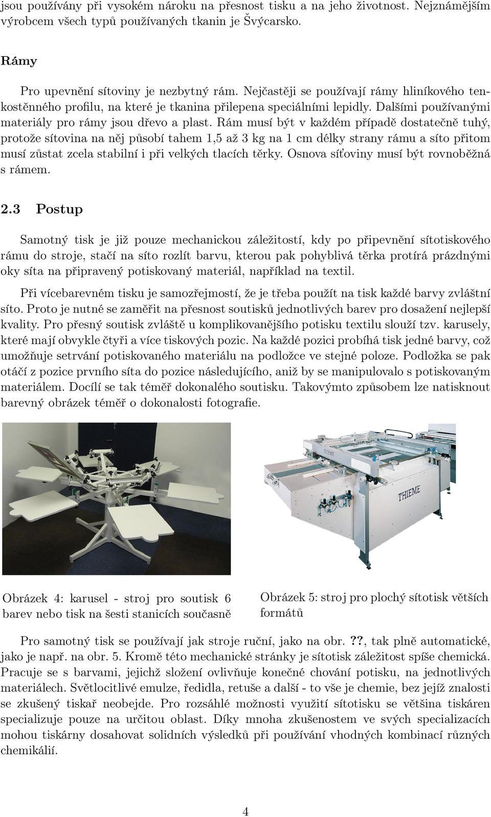 Rám musí být v každém případě dostatečně tuhý, protože sítovina na něj působí tahem 1,5 až 3 kg na 1 cm délky strany rámu a síto přitom musí zůstat zcela stabilní i při velkých tlacích těrky.