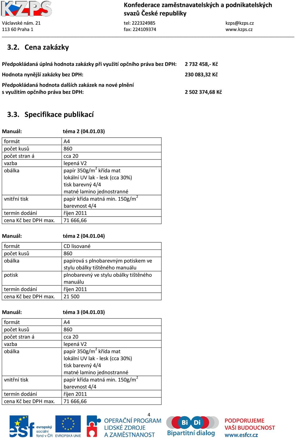 03) formát A4 počet kusů 860 počet stran á cca 20 vazba lepená V2 obálka papír 350g/m 2 křída mat lokální UV lak - lesk (cca 30%) tisk barevný 4/4 matné lamino jednostranné vnitřní tisk papír křída