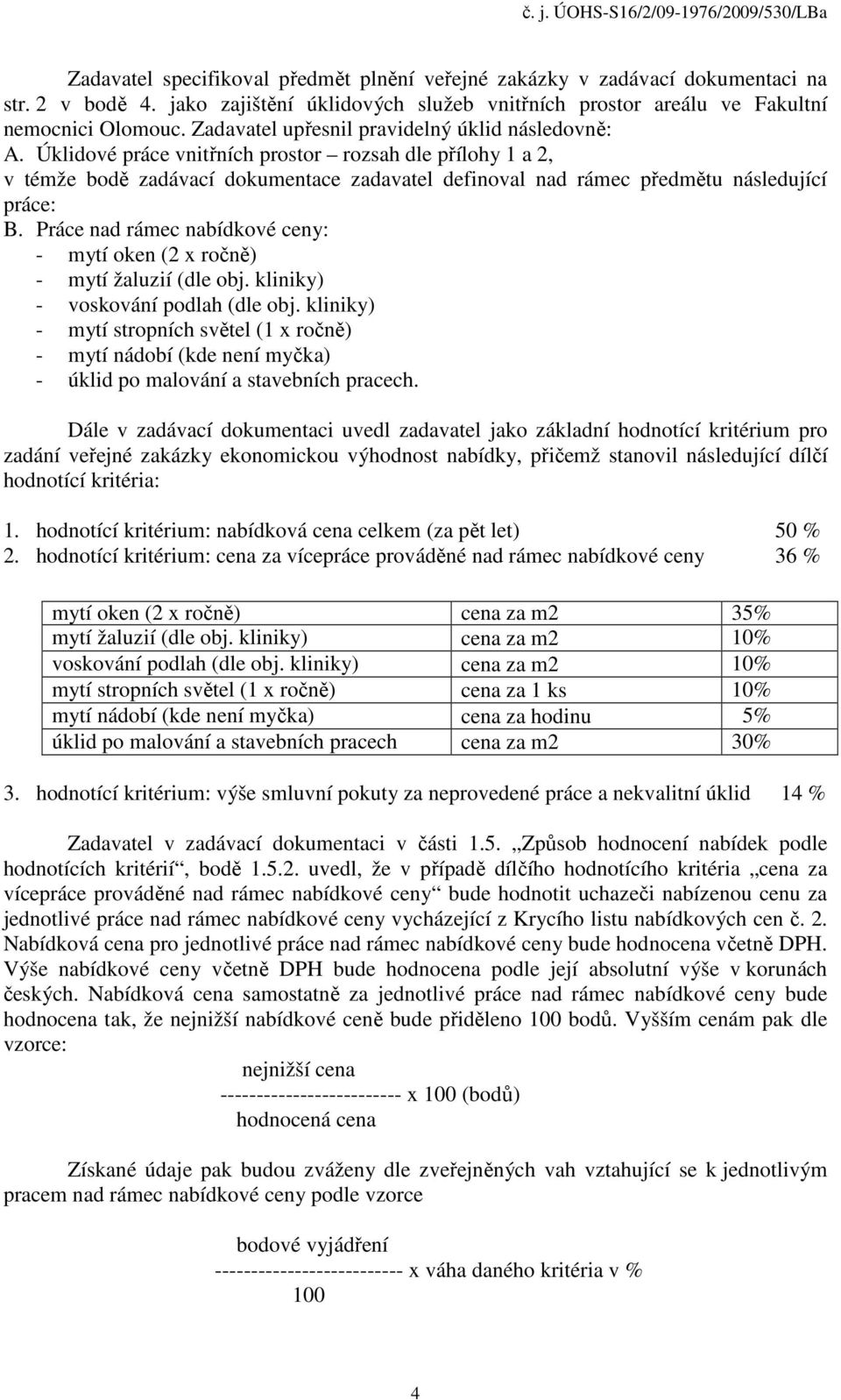 Úklidové práce vnitřních prostor rozsah dle přílohy 1 a 2, v témže bodě zadávací dokumentace zadavatel definoval nad rámec předmětu následující práce: B.