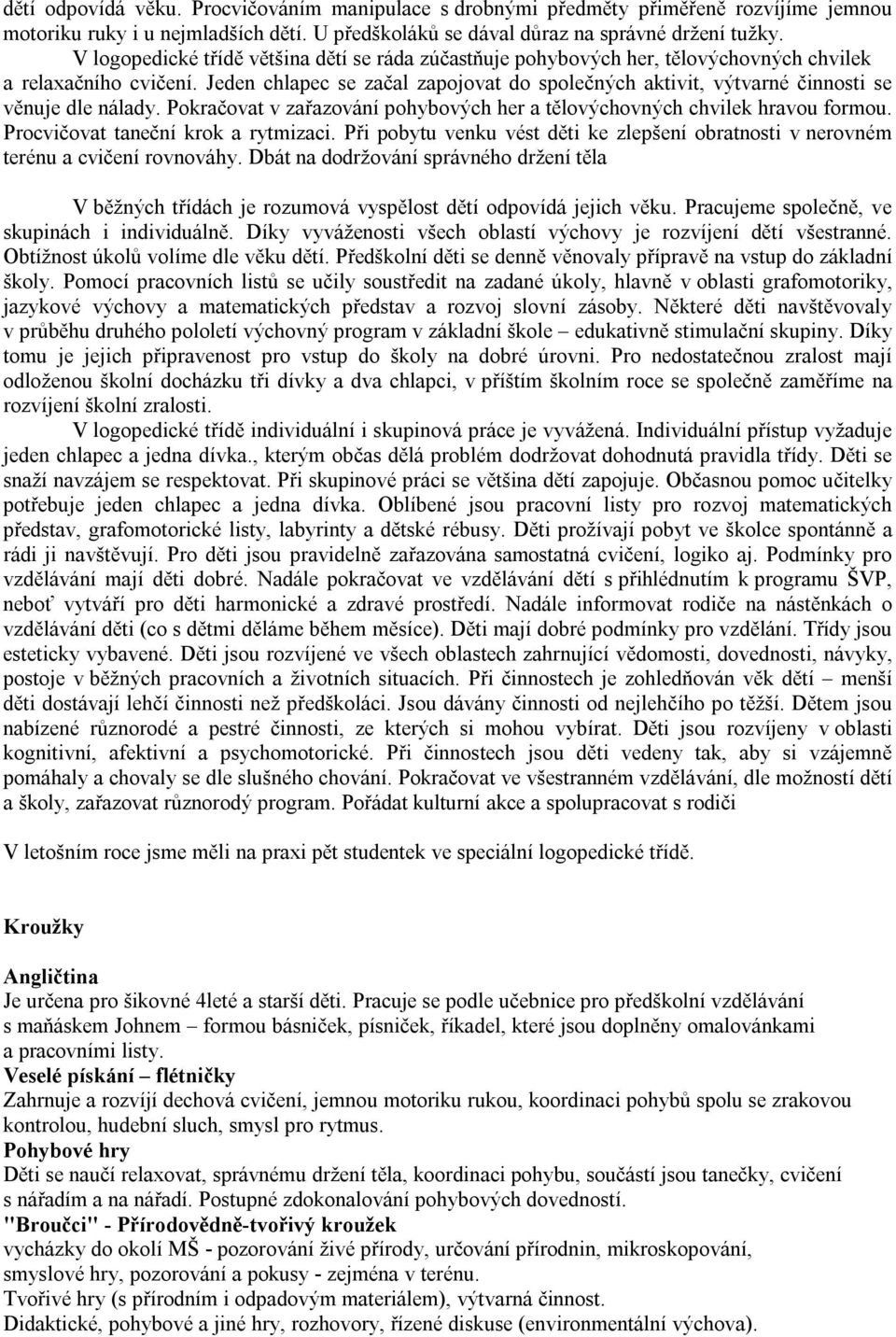 Jeden chlapec se začal zapojovat do společných aktivit, výtvarné činnosti se věnuje dle nálady. Pokračovat v zařazování pohybových her a tělovýchovných chvilek hravou formou.