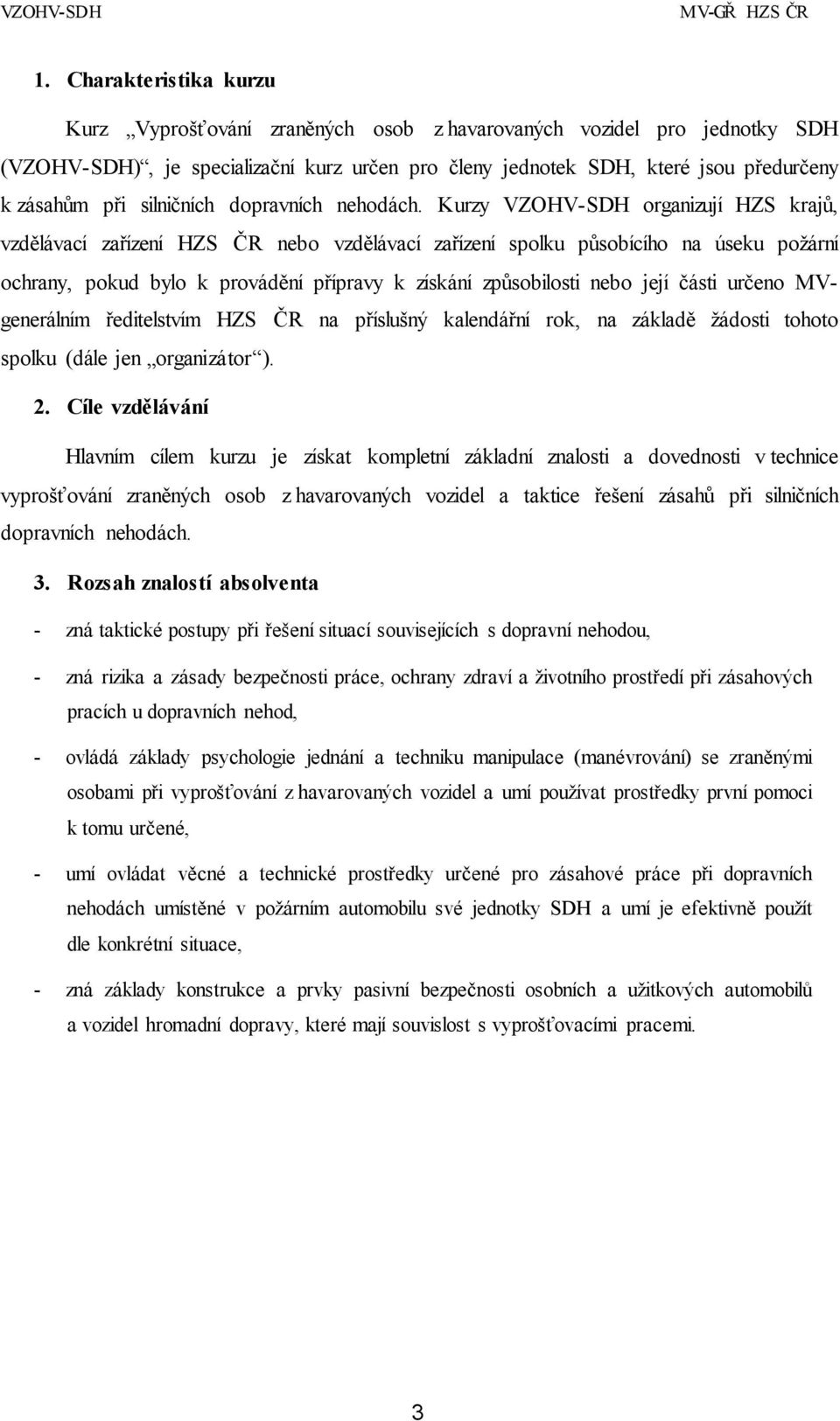 Kurzy VZOHV-SDH organizují HZS krajů, vzdělávací zařízení HZS ČR nebo vzdělávací zařízení spolku působícího na úseku požární ochrany, pokud bylo k provádění přípravy k získání způsobilosti nebo její