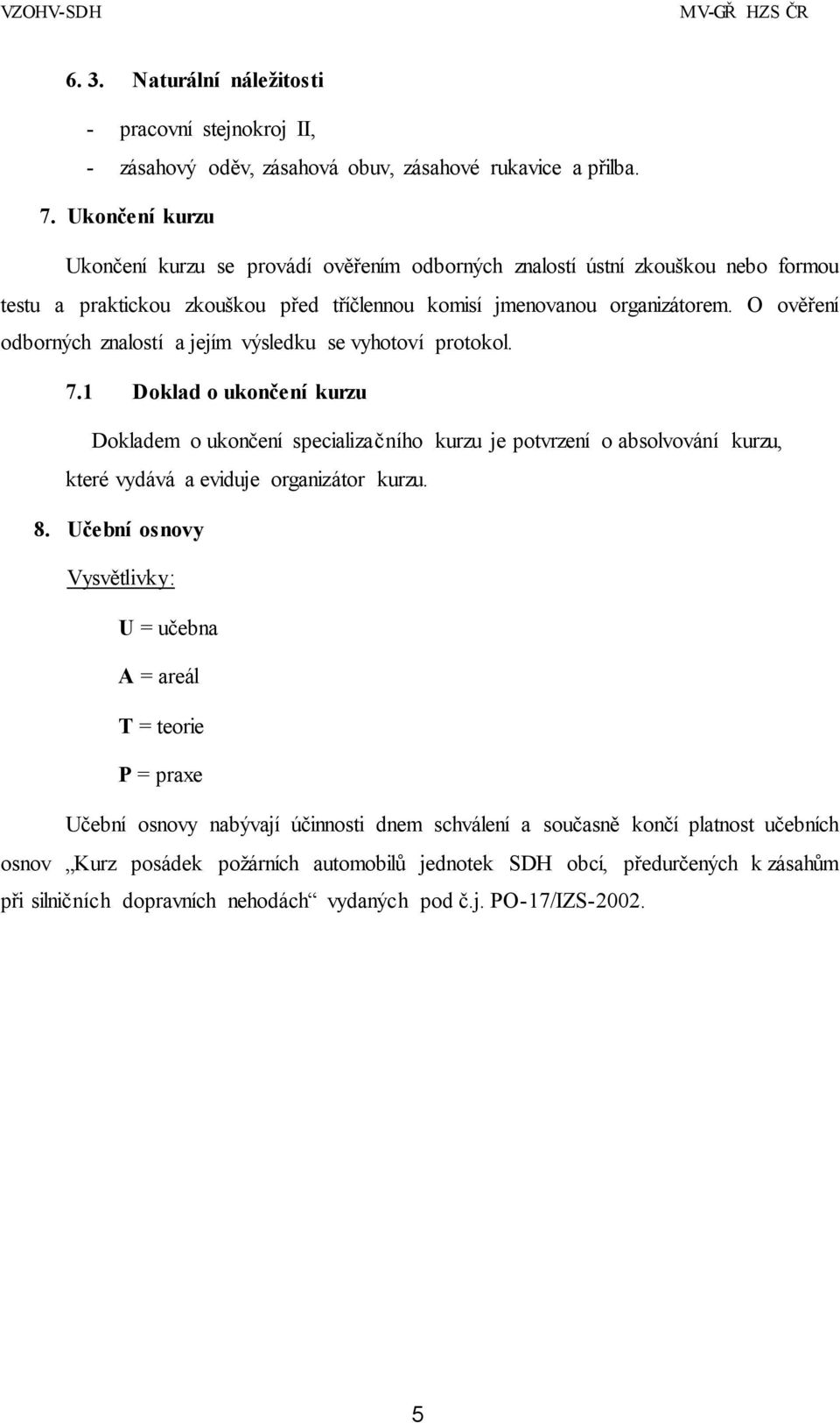 O ověření odborných znalostí a jejím výsledku se vyhotoví protokol. 7.