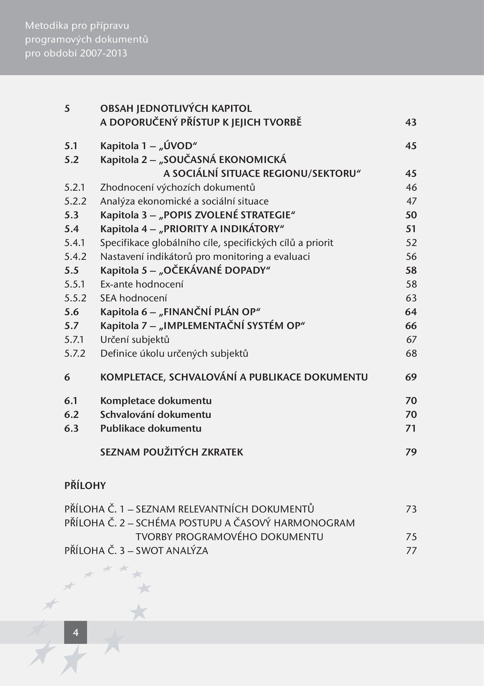 5 Kapitola 5 OČEKÁVANÉ DOPADY 58 5.5.1 Ex-ante hodnocení 58 5.5.2 SEA hodnocení 63 5.6 Kapitola 6 FINANČNÍ PLÁN OP 64 5.7 