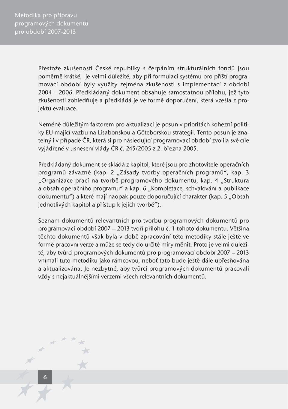 Předkládaný dokument obsahuje samostatnou přílohu, jež tyto zkušenosti zohledňuje a předkládá je ve formě doporučení, která vzešla z projektů evaluace.