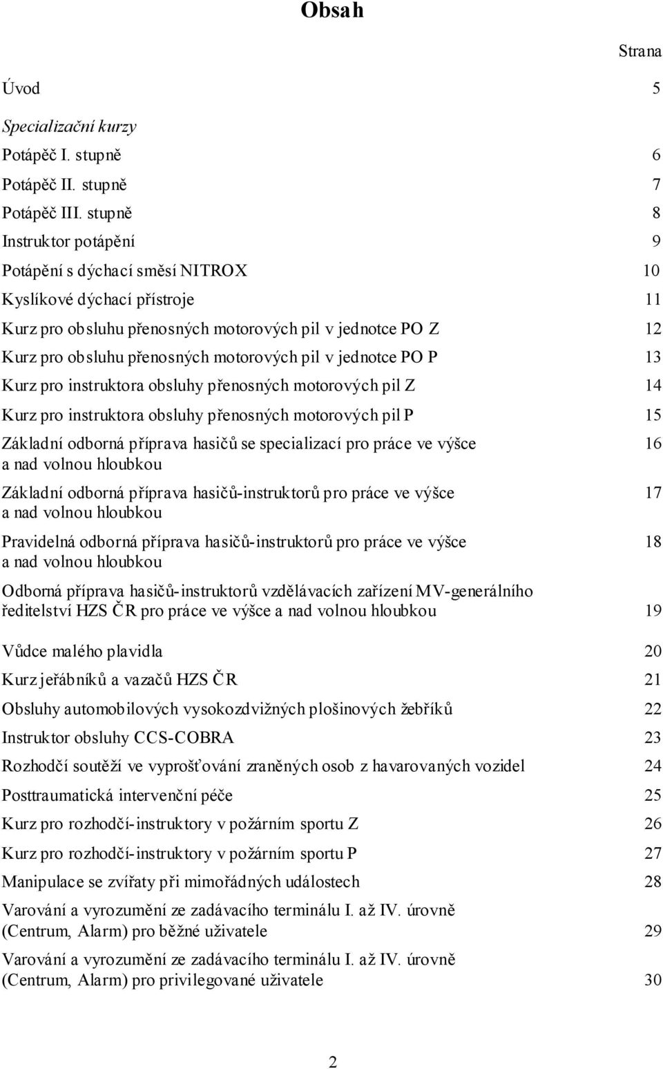 pil v jednotce PO P 13 Kurz pro instruktora obsluhy přenosných motorových pil Z 14 Kurz pro instruktora obsluhy přenosných motorových pil P 15 Základní odborná příprava hasičů se specializací pro