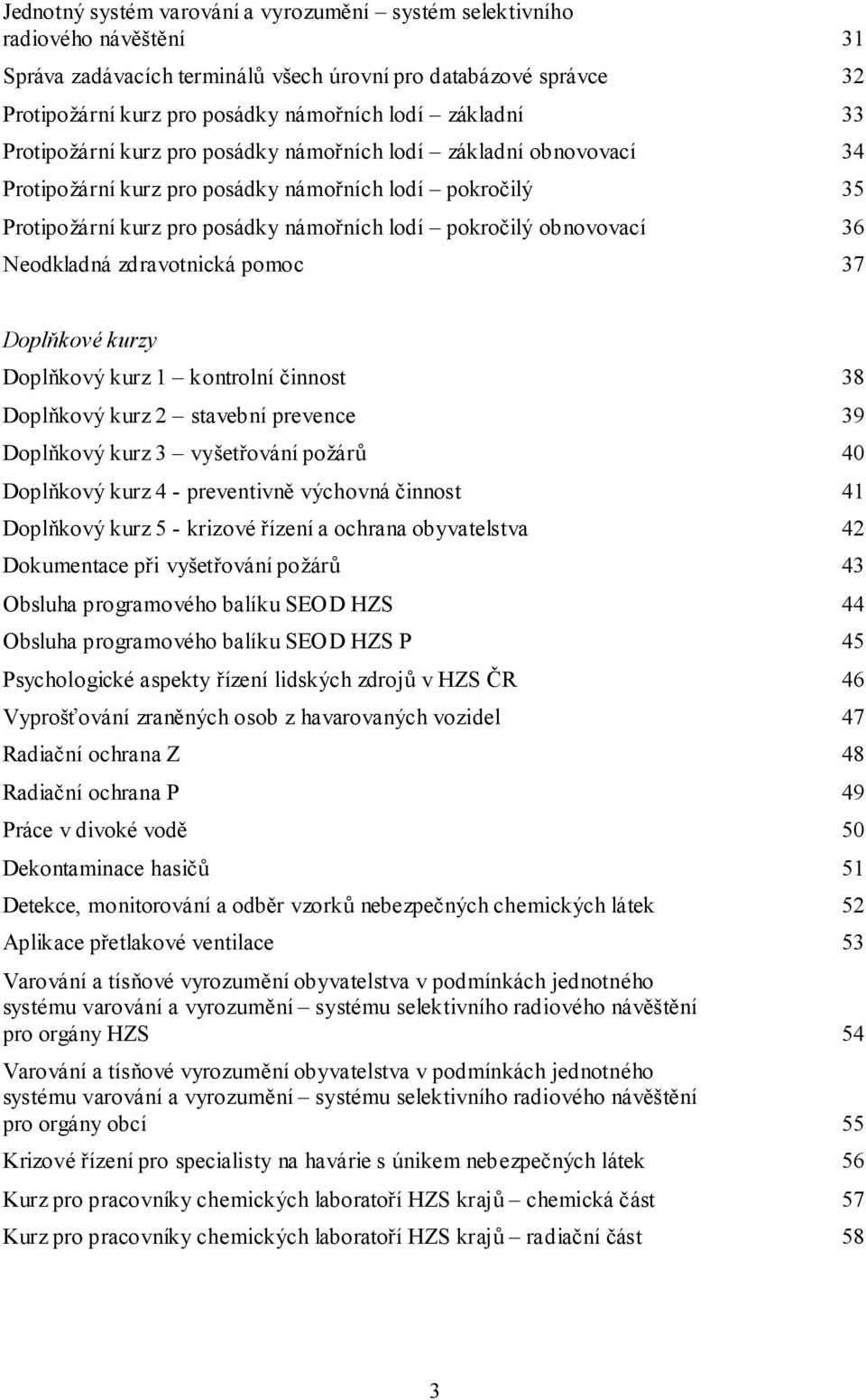 obnovovací 36 Neodkladná zdravotnická pomoc 37 Doplňkové kurzy Doplňkový kurz 1 kontrolní činnost 38 Doplňkový kurz 2 stavební prevence 39 Doplňkový kurz 3 vyšetřování požárů 40 Doplňkový kurz 4 -