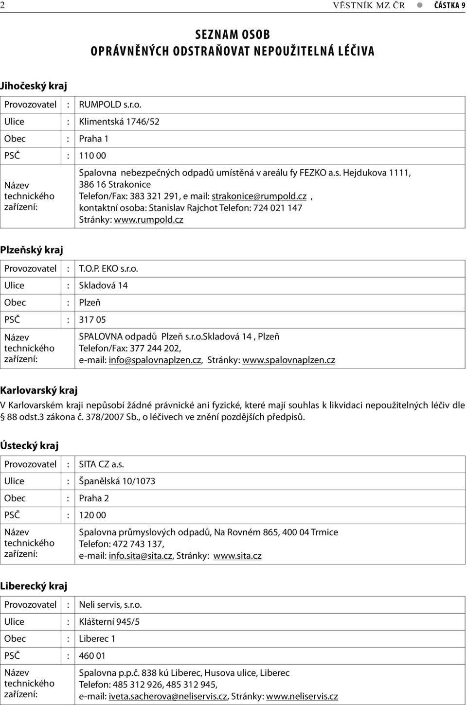 O.P. EKO s.r.o. Ulice : Skladová 14 Obec : Plzeň PSČ : 317 05 SPALOVNA odpadů Plzeň s.r.o.skladová 14, Plzeň Telefon/Fax: 377 244 202, e-mail: info@spalovnaplzen.