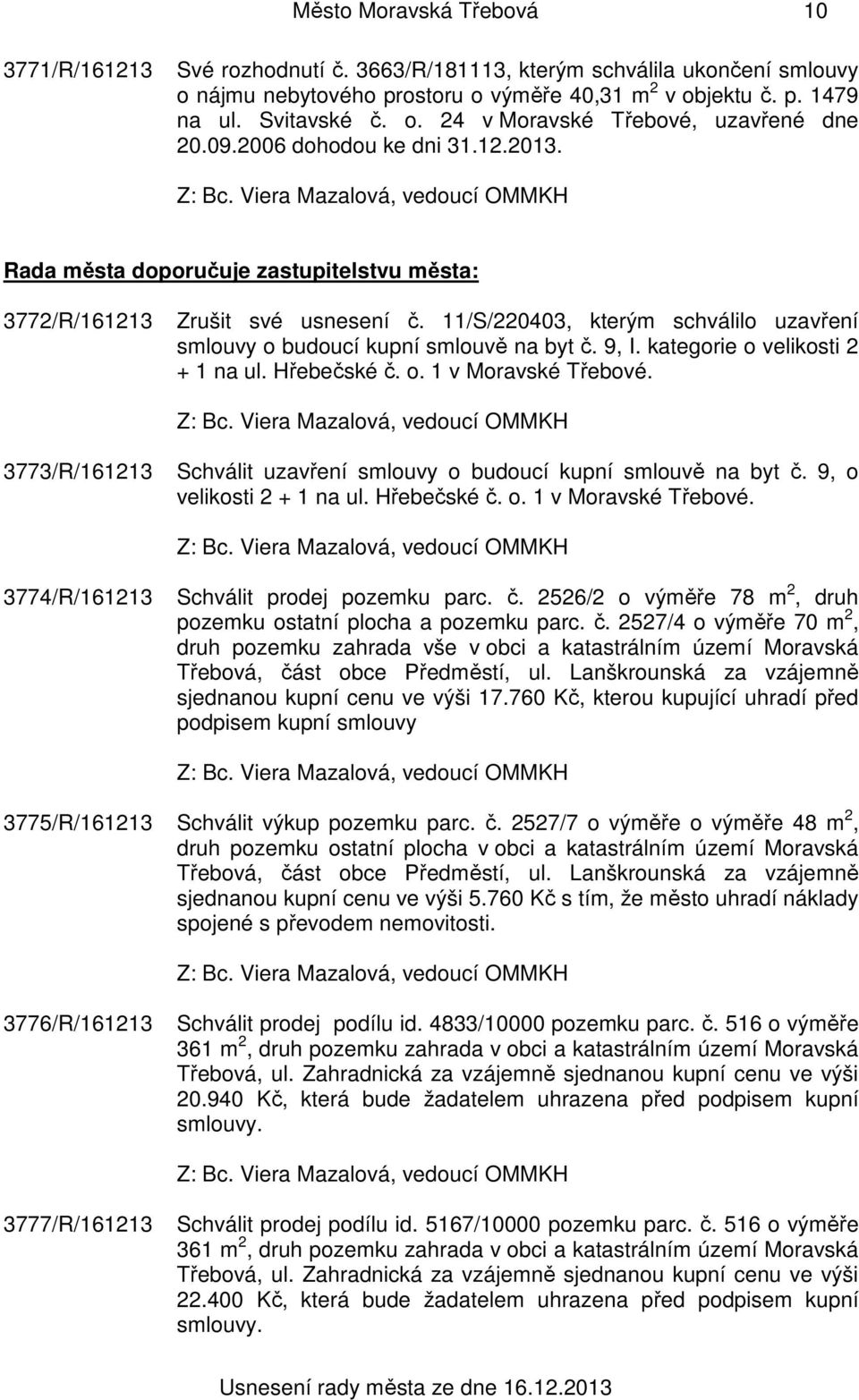 9, I. kategorie o velikosti 2 + 1 na ul. Hřebečské č. o. 1 v Moravské Třebové. 3773/R/161213 Schválit uzavření smlouvy o budoucí kupní smlouvě na byt č. 9, o velikosti 2 + 1 na ul. Hřebečské č. o. 1 v Moravské Třebové. 3774/R/161213 Schválit prodej pozemku parc.