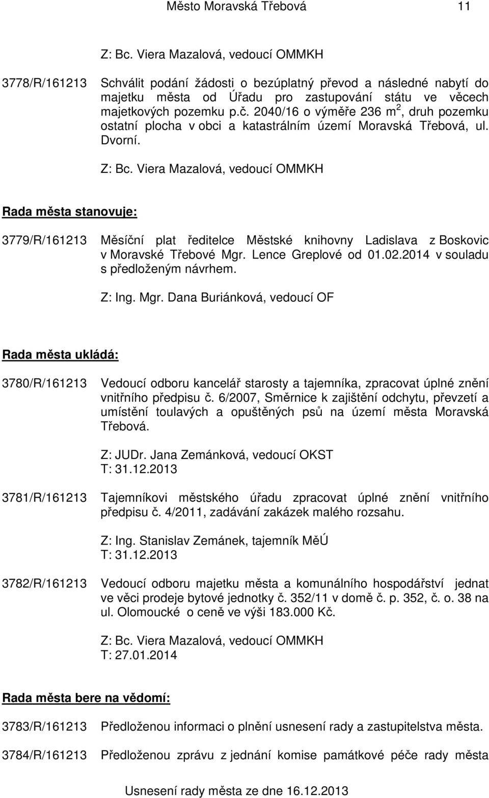 Rada města stanovuje: 3779/R/161213 Měsíční plat ředitelce Městské knihovny Ladislava z Boskovic v Moravské Třebové Mgr. Lence Greplové od 01.02.2014 v souladu s předloženým návrhem.