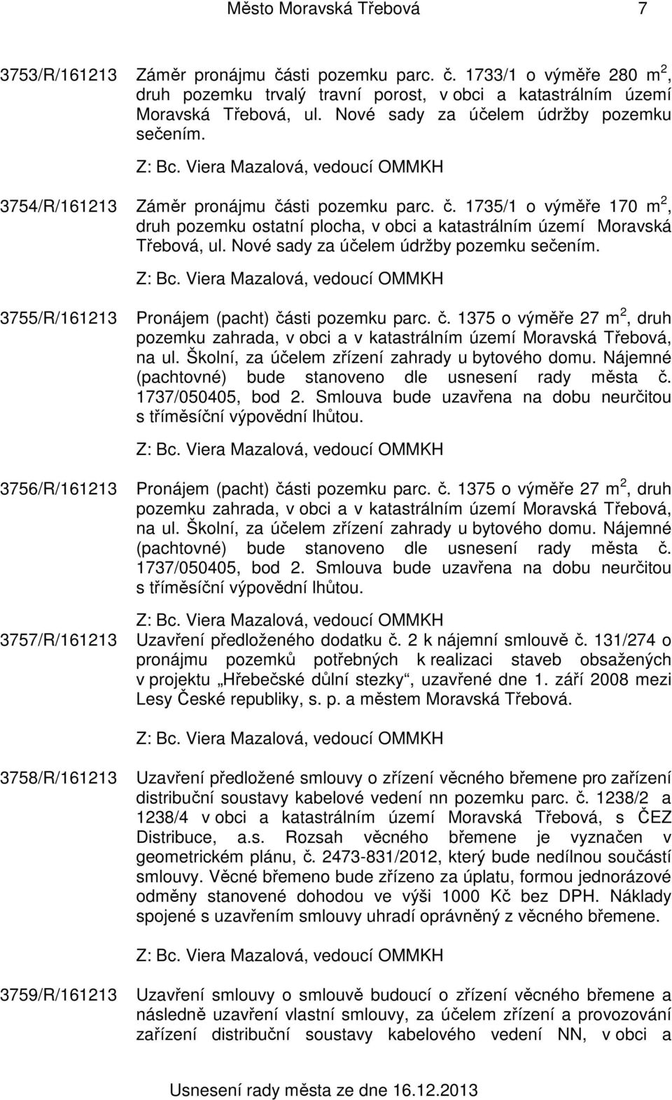 Nové sady za účelem údržby pozemku sečením. 3755/R/161213 Pronájem (pacht) části pozemku parc. č. 1375 o výměře 27 m 2, druh pozemku zahrada, v obci a v katastrálním území Moravská Třebová, na ul.