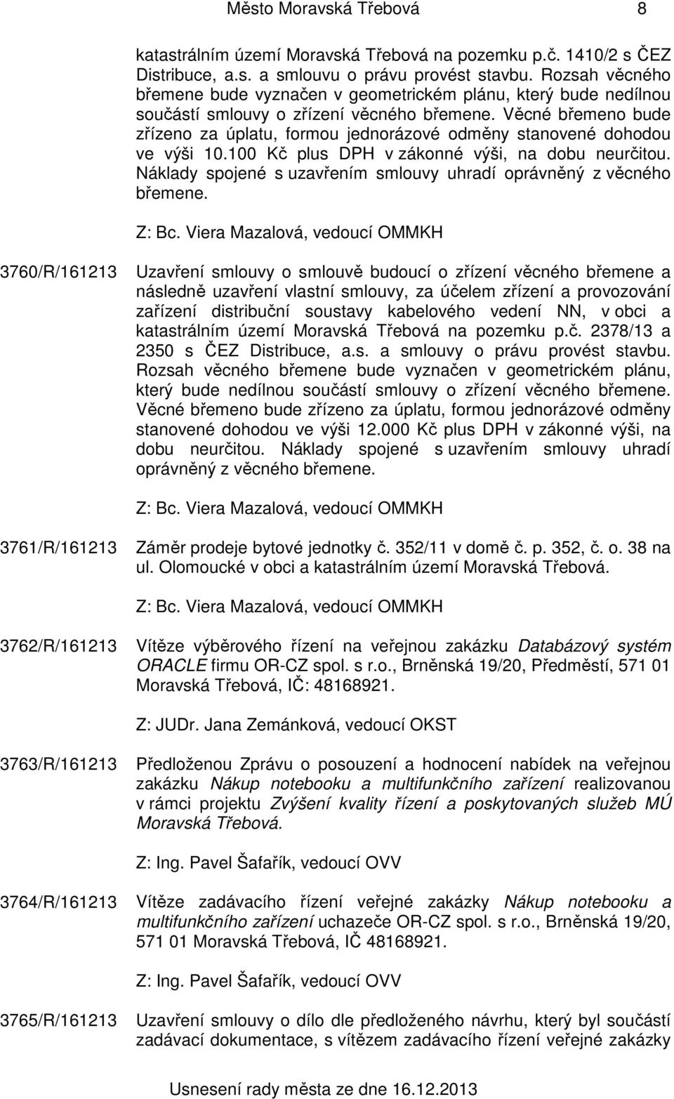 Věcné břemeno bude zřízeno za úplatu, formou jednorázové odměny stanovené dohodou ve výši 10.100 Kč plus DPH v zákonné výši, na dobu neurčitou.