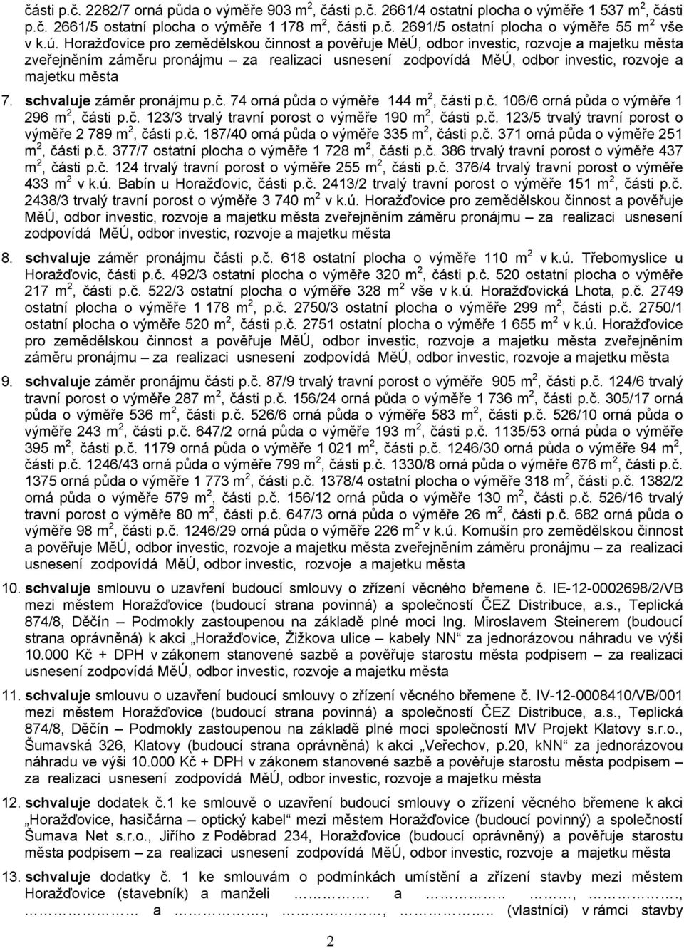 7. schvaluje záměr pronájmu p.č. 74 orná půda o výměře 144 m 2, části p.č. 106/6 orná půda o výměře 1 296 m 2, části p.č. 123/3 trvalý travní porost o výměře 190 m 2, části p.č. 123/5 trvalý travní porost o výměře 2 789 m 2, části p.