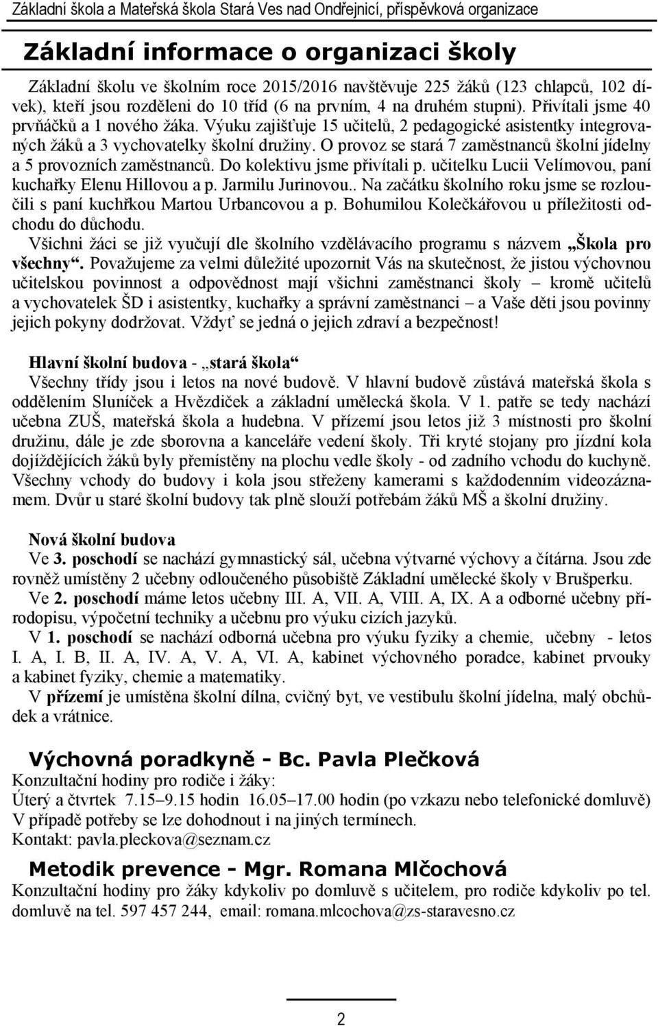 Výuku zajišťuje 15 učitelů, 2 pedagogické asistentky integrovaných žáků a 3 vychovatelky školní družiny. O provoz se stará 7 zaměstnanců školní jídelny a 5 provozních zaměstnanců.