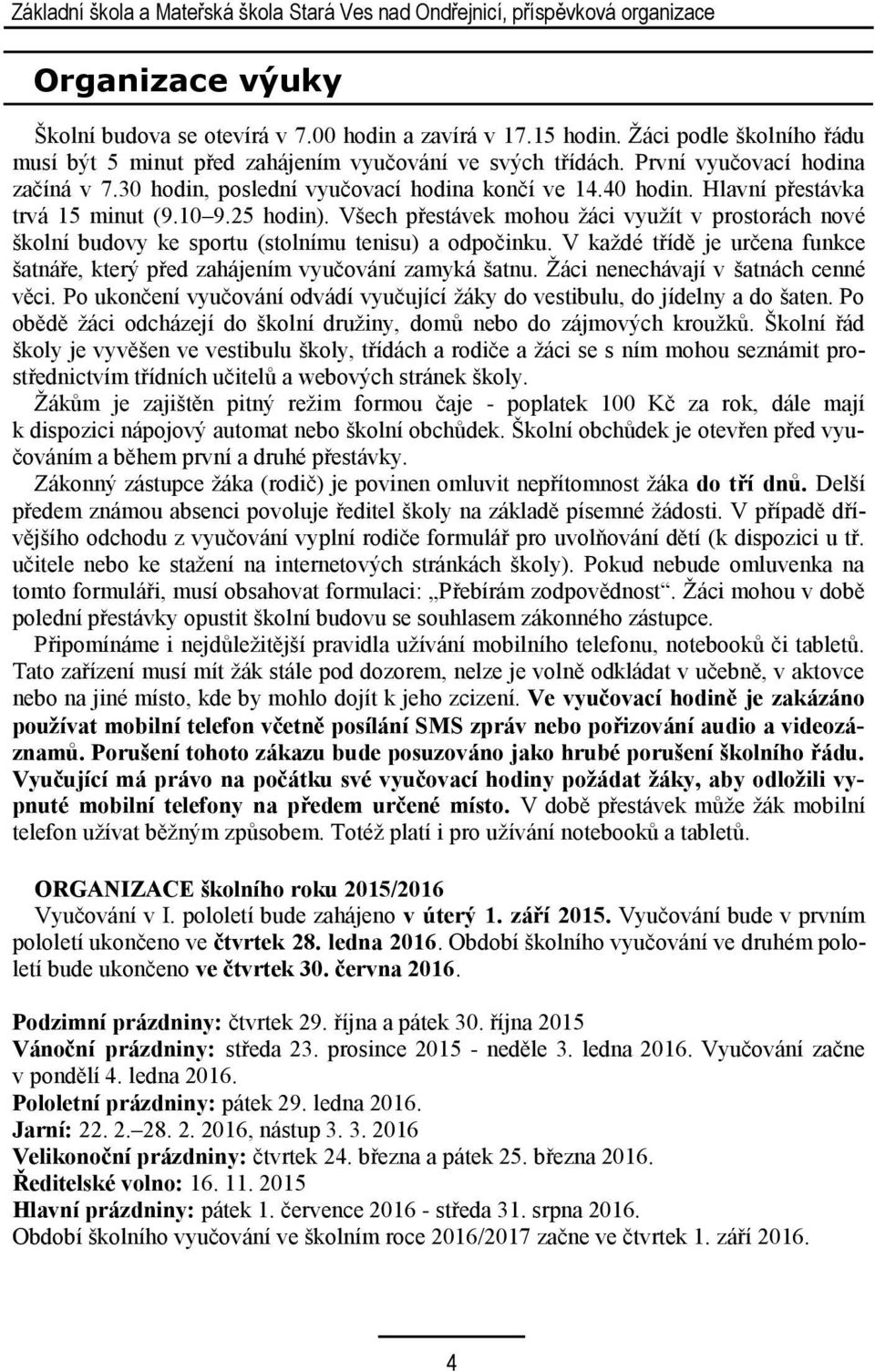 Hlavní přestávka trvá 15 minut (9.10 9.25 hodin). Všech přestávek mohou žáci využít v prostorách nové školní budovy ke sportu (stolnímu tenisu) a odpočinku.