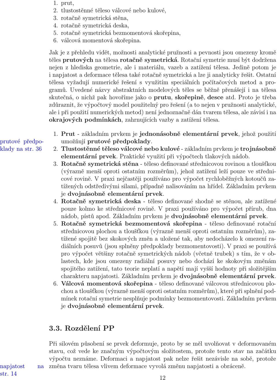 Rotační symetrie musí být dodržena nejen z hlediska geometrie, ale i materiálu, vazeb a zatížení tělesa.