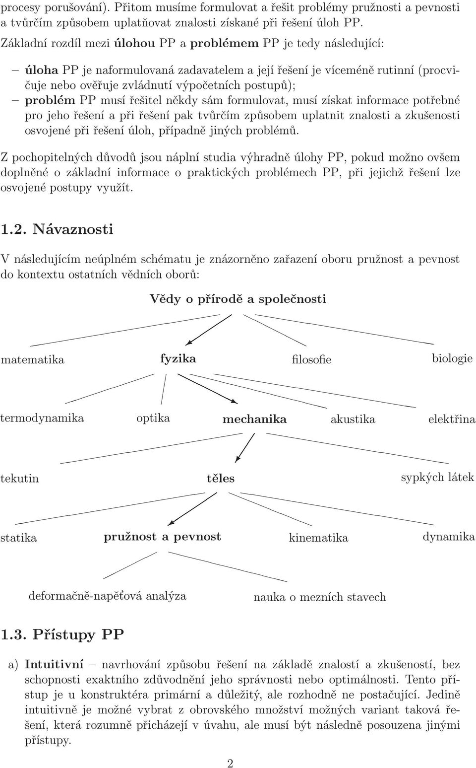 problém PP musí řešitel někdy sám formulovat, musí získat informace potřebné pro jeho řešení a při řešení pak tvůrčím způsobem uplatnit znalosti a zkušenosti osvojené při řešení úloh, případně jiných