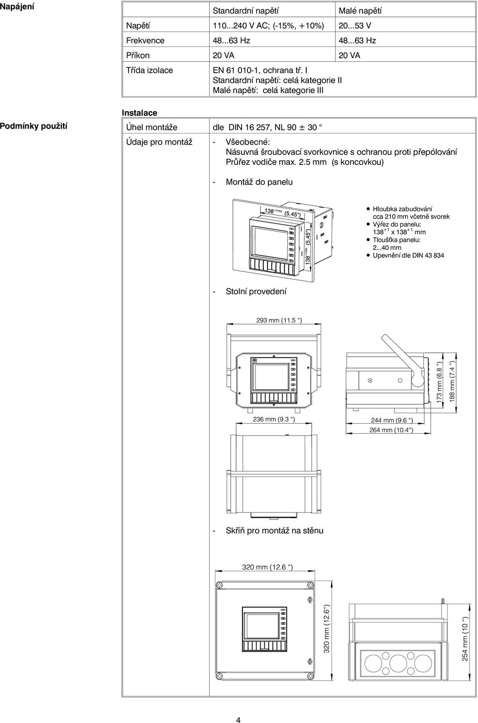 I Standardní napětí: celá kategorie II Malé napětí: celá kategorie III Instalace Úhel montáže dle DIN 6 27, NL 90 ± 30 Údaje pro montáž Všeobecné: