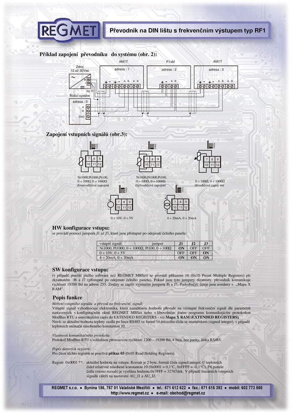 10V, 0 5V 4 20mA, 0 20mA se provádí pomocí jumperů až, které jsou přístupné po odejmutí čelního panelu: SW konfigurace vstupu: vstupní signál \ jumper Ni1000, Pt1000, 0 1000Ω, Pt100, 0 100Ω ON OFF