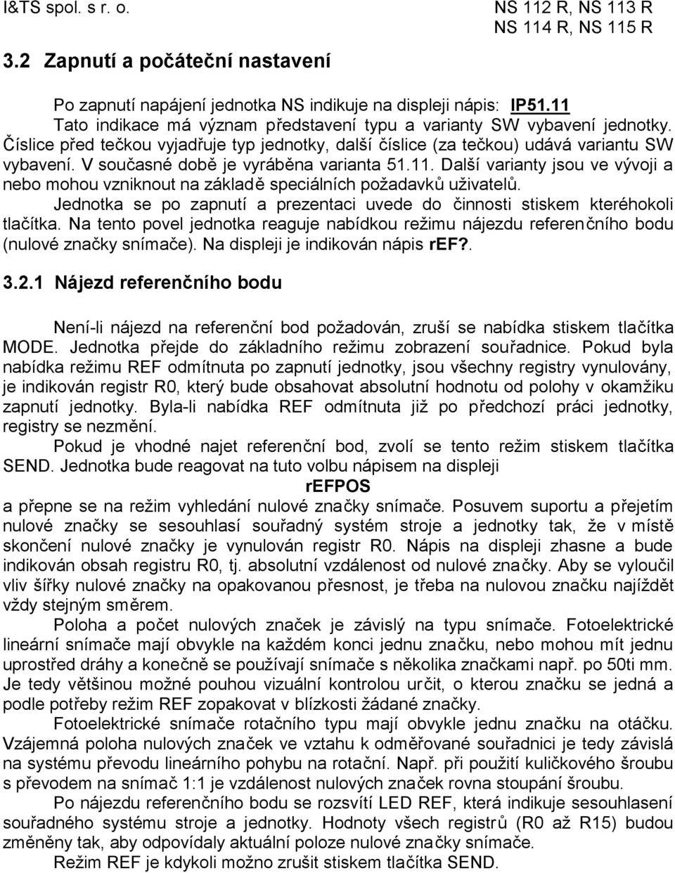 Další varianty jsou ve vývoji a nebo mohou vzniknout na základě speciálních požadavků uživatelů. Jednotka se po zapnutí a prezentaci uvede do činnosti stiskem kteréhokoli tlačítka.