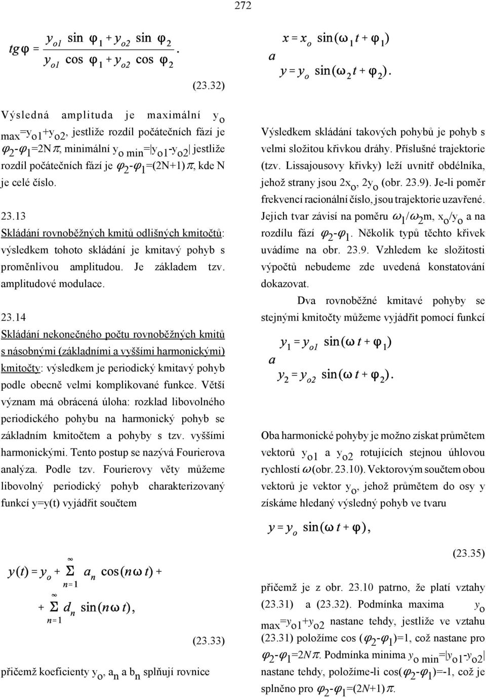 číslo. 23.13 Skládání rovnoběžných kmitů odlišných kmitočtů: výsledkem tohoto skládání je kmitavý pohyb s proměnlivou amplitudou. Je základem tzv. amplitudové modulace. 23.14 Skládání nekonečného počtu rovnoběžných kmitů s násobnými (základními a vyššími harmonickými) kmitočty: výsledkem je periodický kmitavý pohyb podle obecně velmi komplikované funkce.